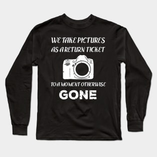 We Take Pictures As a Return Ticket To a Moment Otherwise Gone Long Sleeve T-Shirt